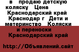 zippy pia 3 в 1 продаю детскую коляску › Цена ­ 16 000 - Краснодарский край, Краснодар г. Дети и материнство » Коляски и переноски   . Краснодарский край